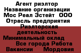 Агент-риэлтор › Название организации ­ Мос Реал Эстейт, ООО › Отрасль предприятия ­ Риэлторская деятельность › Минимальный оклад ­ 90 000 - Все города Работа » Вакансии   . Мордовия респ.